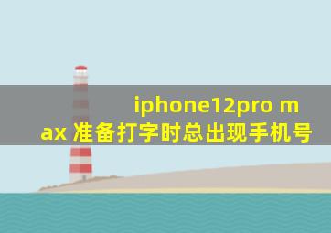 iphone12pro max 准备打字时总出现手机号